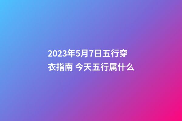 2023年5月7日五行穿衣指南 今天五行属什么